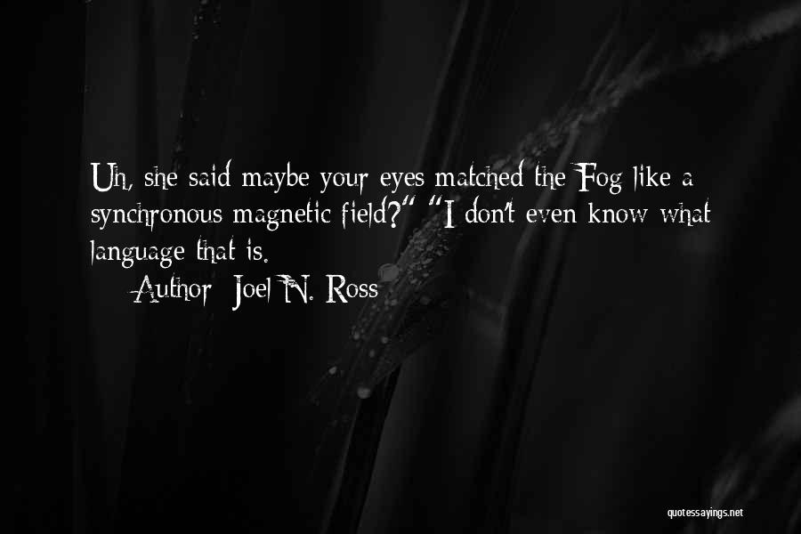 Joel N. Ross Quotes: Uh, She Said Maybe Your Eyes Matched The Fog Like A Synchronous Magnetic Field? I Don't Even Know What Language