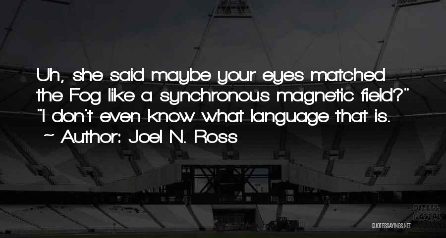 Joel N. Ross Quotes: Uh, She Said Maybe Your Eyes Matched The Fog Like A Synchronous Magnetic Field? I Don't Even Know What Language