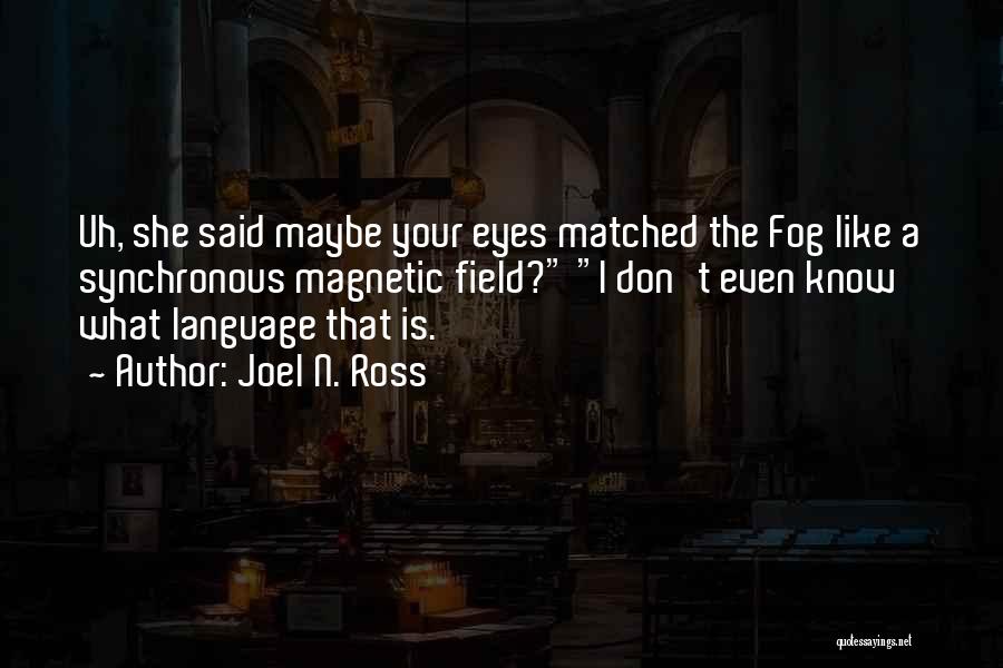 Joel N. Ross Quotes: Uh, She Said Maybe Your Eyes Matched The Fog Like A Synchronous Magnetic Field? I Don't Even Know What Language