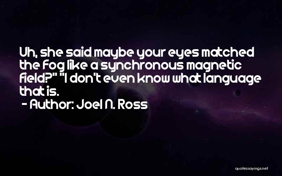 Joel N. Ross Quotes: Uh, She Said Maybe Your Eyes Matched The Fog Like A Synchronous Magnetic Field? I Don't Even Know What Language