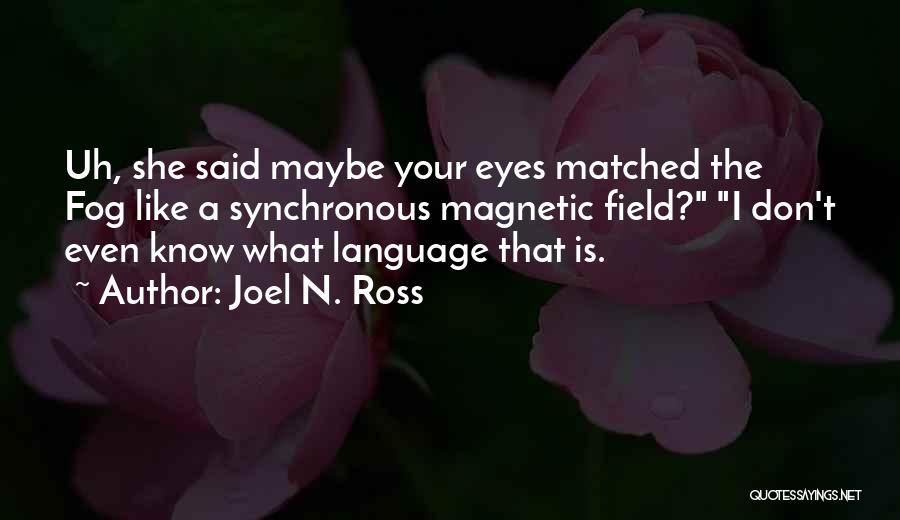 Joel N. Ross Quotes: Uh, She Said Maybe Your Eyes Matched The Fog Like A Synchronous Magnetic Field? I Don't Even Know What Language