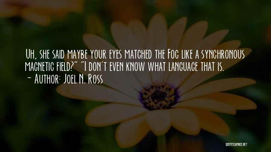 Joel N. Ross Quotes: Uh, She Said Maybe Your Eyes Matched The Fog Like A Synchronous Magnetic Field? I Don't Even Know What Language