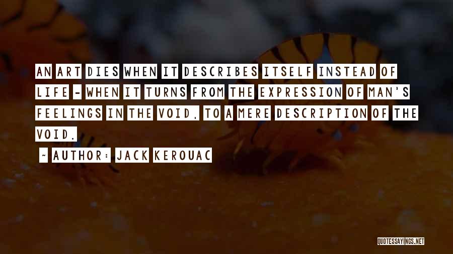Jack Kerouac Quotes: An Art Dies When It Describes Itself Instead Of Life - When It Turns From The Expression Of Man's Feelings
