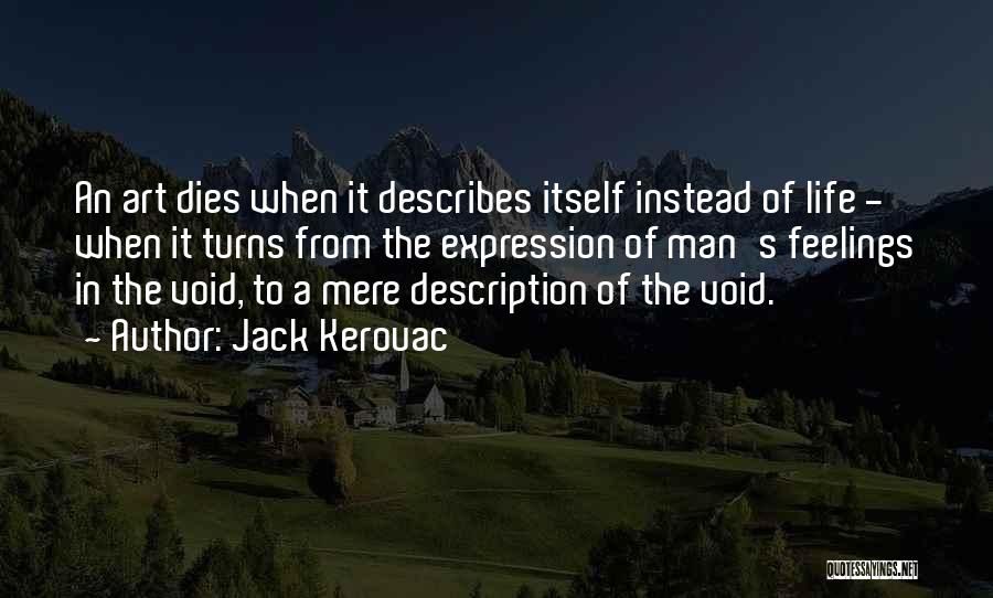 Jack Kerouac Quotes: An Art Dies When It Describes Itself Instead Of Life - When It Turns From The Expression Of Man's Feelings