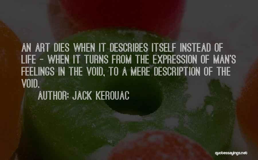 Jack Kerouac Quotes: An Art Dies When It Describes Itself Instead Of Life - When It Turns From The Expression Of Man's Feelings