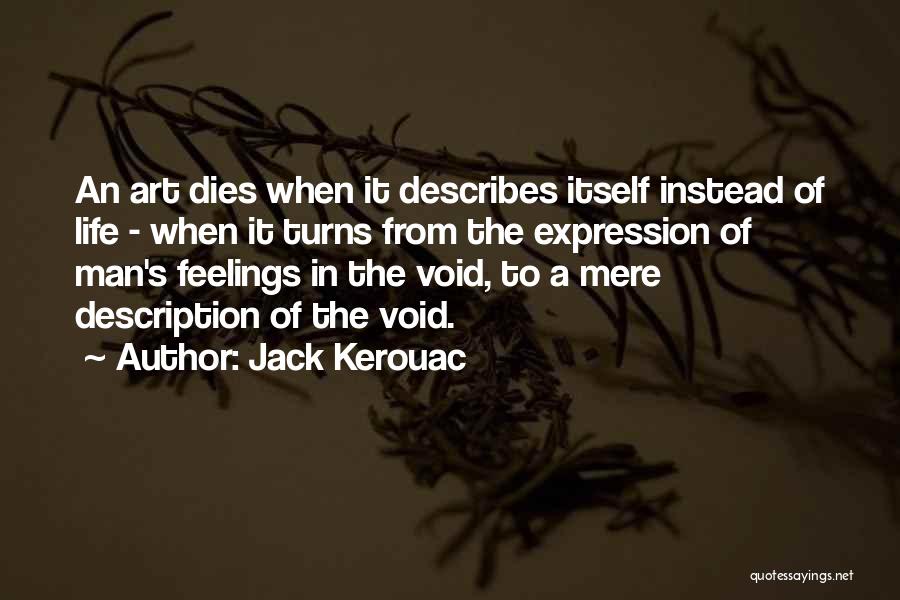 Jack Kerouac Quotes: An Art Dies When It Describes Itself Instead Of Life - When It Turns From The Expression Of Man's Feelings