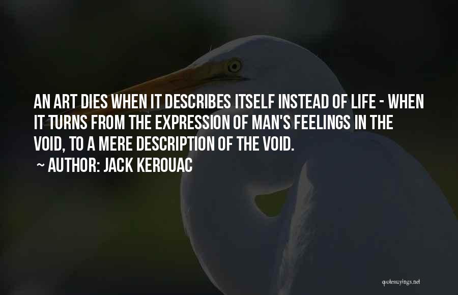 Jack Kerouac Quotes: An Art Dies When It Describes Itself Instead Of Life - When It Turns From The Expression Of Man's Feelings