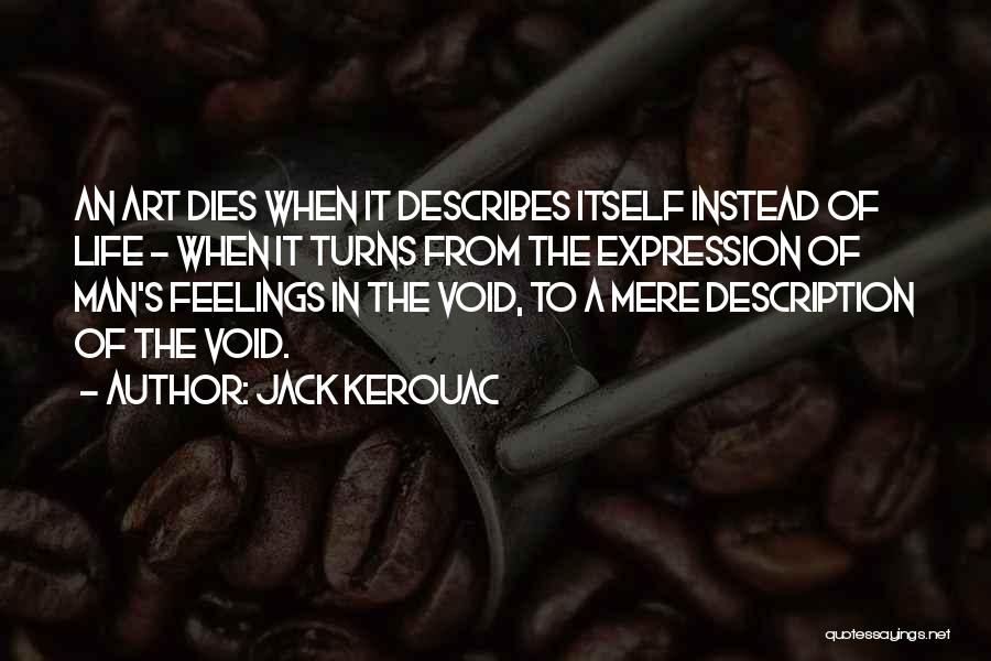 Jack Kerouac Quotes: An Art Dies When It Describes Itself Instead Of Life - When It Turns From The Expression Of Man's Feelings