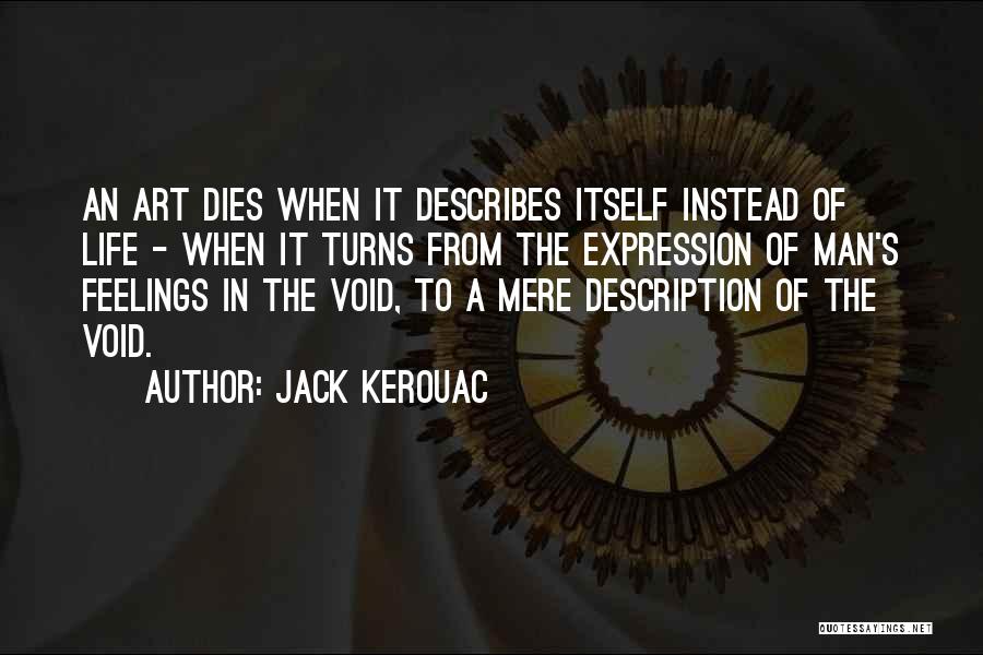 Jack Kerouac Quotes: An Art Dies When It Describes Itself Instead Of Life - When It Turns From The Expression Of Man's Feelings