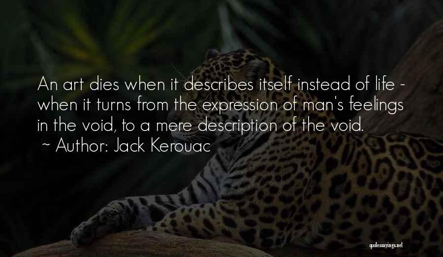 Jack Kerouac Quotes: An Art Dies When It Describes Itself Instead Of Life - When It Turns From The Expression Of Man's Feelings