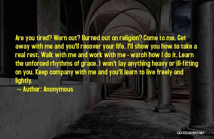 Anonymous Quotes: Are You Tired? Worn Out? Burned Out On Religion? Come To Me. Get Away With Me And You'll Recover Your