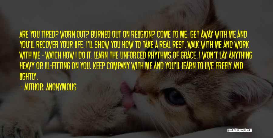 Anonymous Quotes: Are You Tired? Worn Out? Burned Out On Religion? Come To Me. Get Away With Me And You'll Recover Your