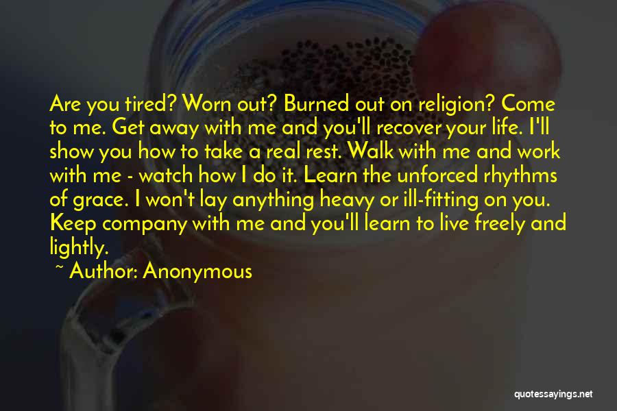 Anonymous Quotes: Are You Tired? Worn Out? Burned Out On Religion? Come To Me. Get Away With Me And You'll Recover Your