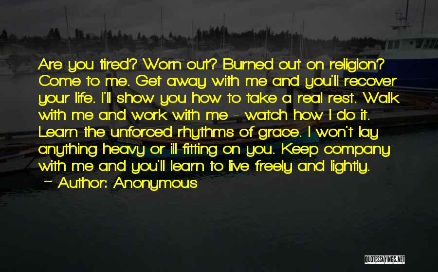 Anonymous Quotes: Are You Tired? Worn Out? Burned Out On Religion? Come To Me. Get Away With Me And You'll Recover Your