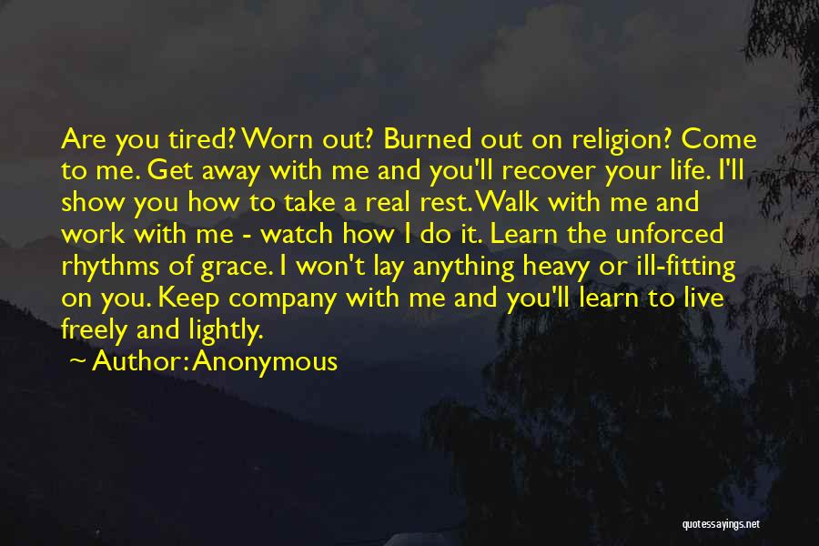 Anonymous Quotes: Are You Tired? Worn Out? Burned Out On Religion? Come To Me. Get Away With Me And You'll Recover Your