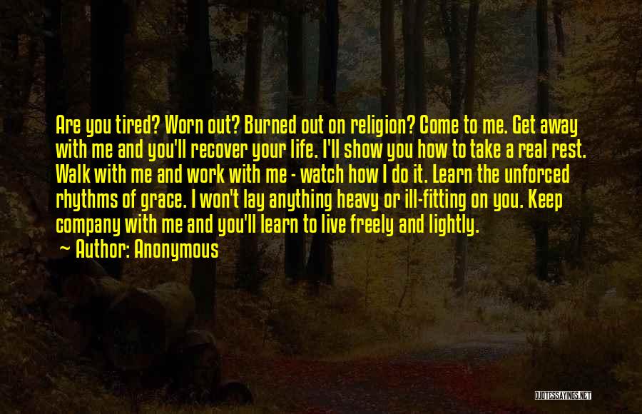 Anonymous Quotes: Are You Tired? Worn Out? Burned Out On Religion? Come To Me. Get Away With Me And You'll Recover Your