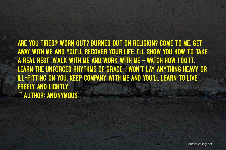 Anonymous Quotes: Are You Tired? Worn Out? Burned Out On Religion? Come To Me. Get Away With Me And You'll Recover Your