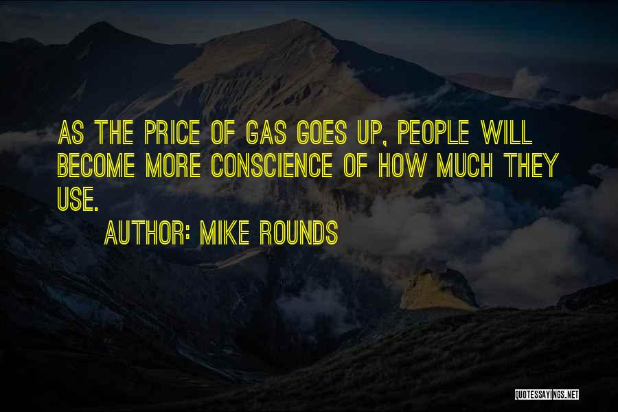 Mike Rounds Quotes: As The Price Of Gas Goes Up, People Will Become More Conscience Of How Much They Use.