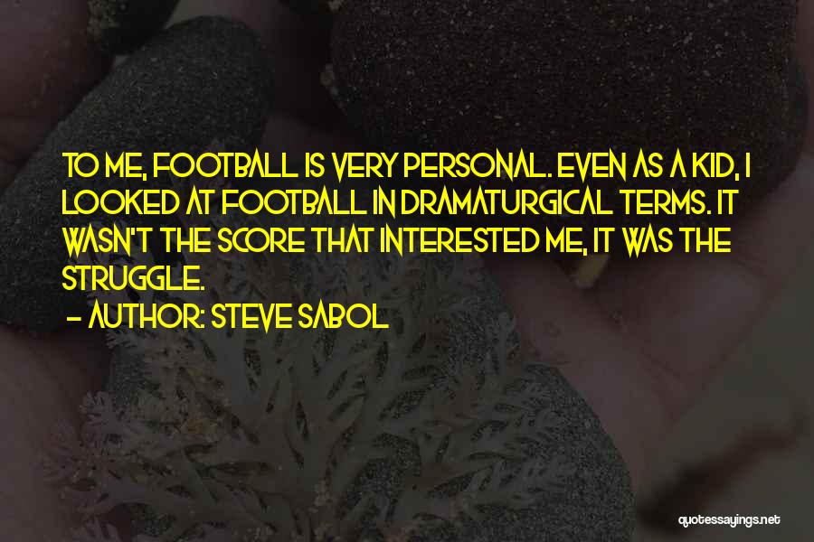 Steve Sabol Quotes: To Me, Football Is Very Personal. Even As A Kid, I Looked At Football In Dramaturgical Terms. It Wasn't The