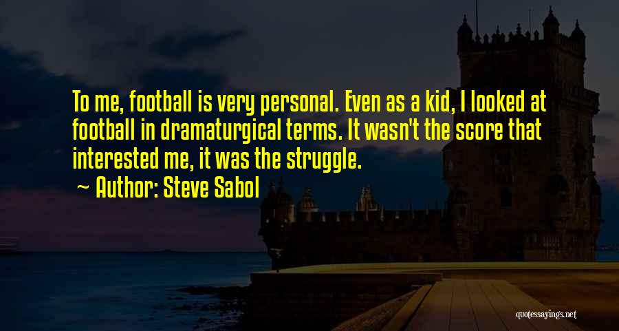 Steve Sabol Quotes: To Me, Football Is Very Personal. Even As A Kid, I Looked At Football In Dramaturgical Terms. It Wasn't The