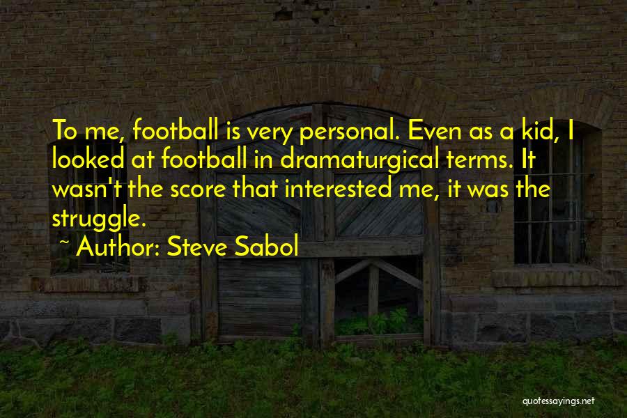 Steve Sabol Quotes: To Me, Football Is Very Personal. Even As A Kid, I Looked At Football In Dramaturgical Terms. It Wasn't The