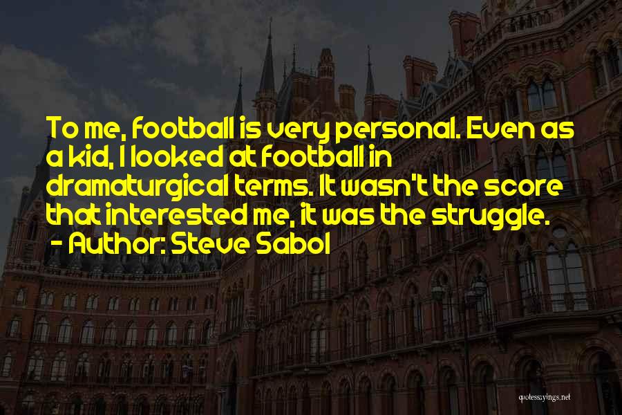 Steve Sabol Quotes: To Me, Football Is Very Personal. Even As A Kid, I Looked At Football In Dramaturgical Terms. It Wasn't The