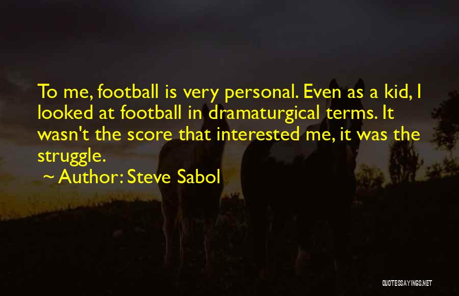 Steve Sabol Quotes: To Me, Football Is Very Personal. Even As A Kid, I Looked At Football In Dramaturgical Terms. It Wasn't The