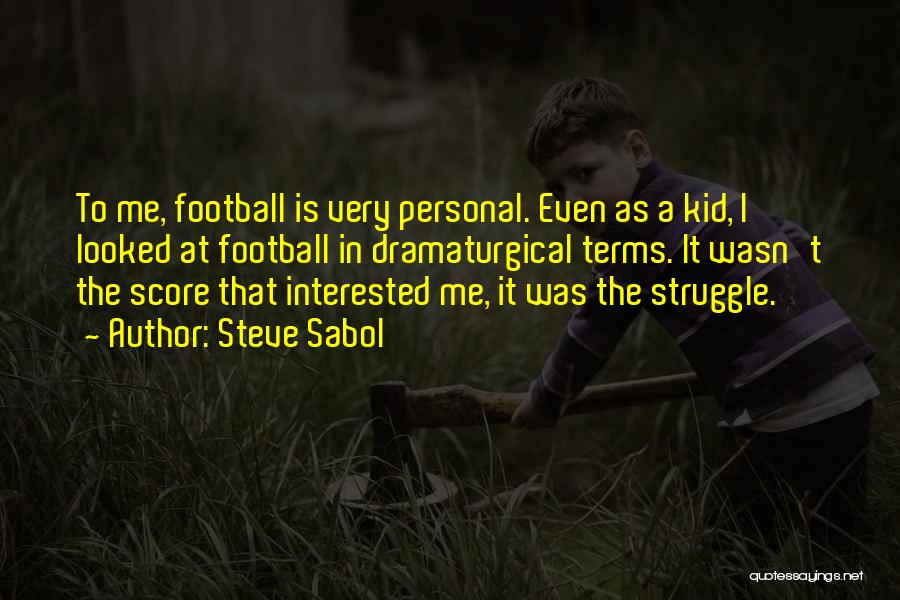 Steve Sabol Quotes: To Me, Football Is Very Personal. Even As A Kid, I Looked At Football In Dramaturgical Terms. It Wasn't The