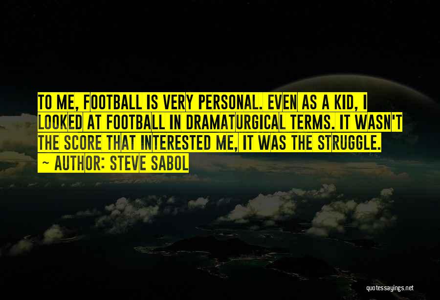 Steve Sabol Quotes: To Me, Football Is Very Personal. Even As A Kid, I Looked At Football In Dramaturgical Terms. It Wasn't The