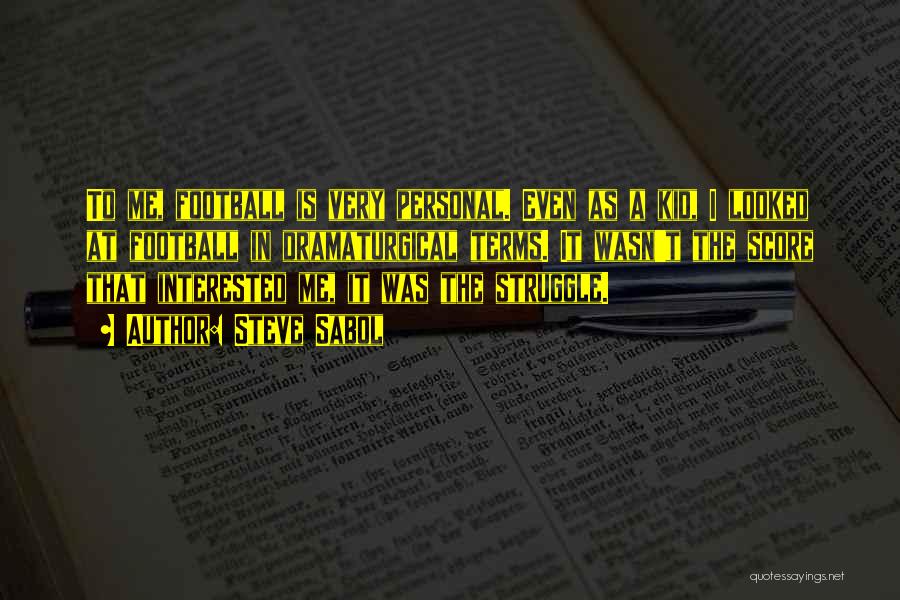Steve Sabol Quotes: To Me, Football Is Very Personal. Even As A Kid, I Looked At Football In Dramaturgical Terms. It Wasn't The