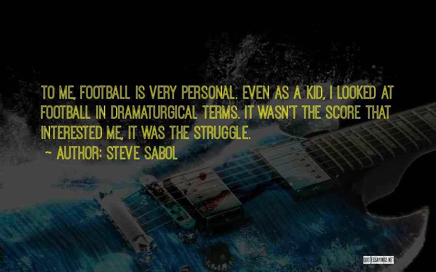 Steve Sabol Quotes: To Me, Football Is Very Personal. Even As A Kid, I Looked At Football In Dramaturgical Terms. It Wasn't The