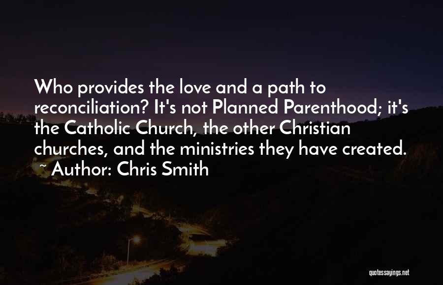 Chris Smith Quotes: Who Provides The Love And A Path To Reconciliation? It's Not Planned Parenthood; It's The Catholic Church, The Other Christian