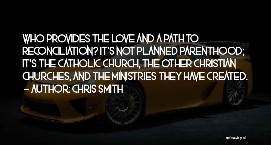 Chris Smith Quotes: Who Provides The Love And A Path To Reconciliation? It's Not Planned Parenthood; It's The Catholic Church, The Other Christian