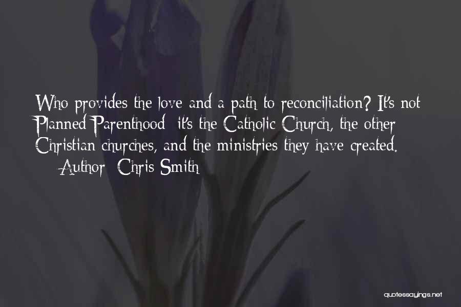 Chris Smith Quotes: Who Provides The Love And A Path To Reconciliation? It's Not Planned Parenthood; It's The Catholic Church, The Other Christian