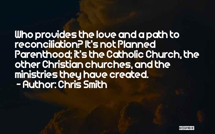 Chris Smith Quotes: Who Provides The Love And A Path To Reconciliation? It's Not Planned Parenthood; It's The Catholic Church, The Other Christian