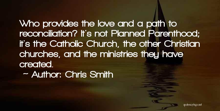 Chris Smith Quotes: Who Provides The Love And A Path To Reconciliation? It's Not Planned Parenthood; It's The Catholic Church, The Other Christian