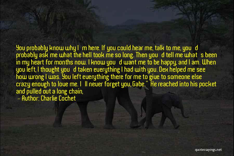 Charlie Cochet Quotes: You Probably Know Why I'm Here. If You Could Hear Me, Talk To Me, You'd Probably Ask Me What The