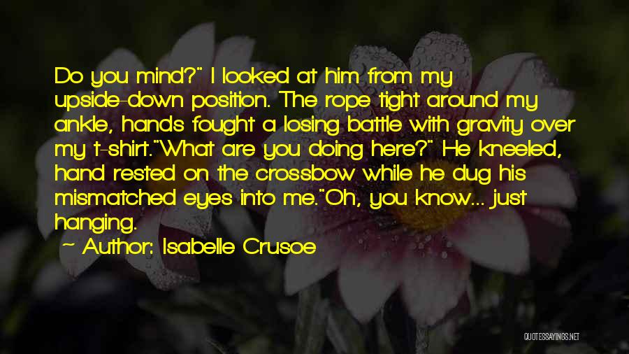 Isabelle Crusoe Quotes: Do You Mind? I Looked At Him From My Upside-down Position. The Rope Tight Around My Ankle, Hands Fought A