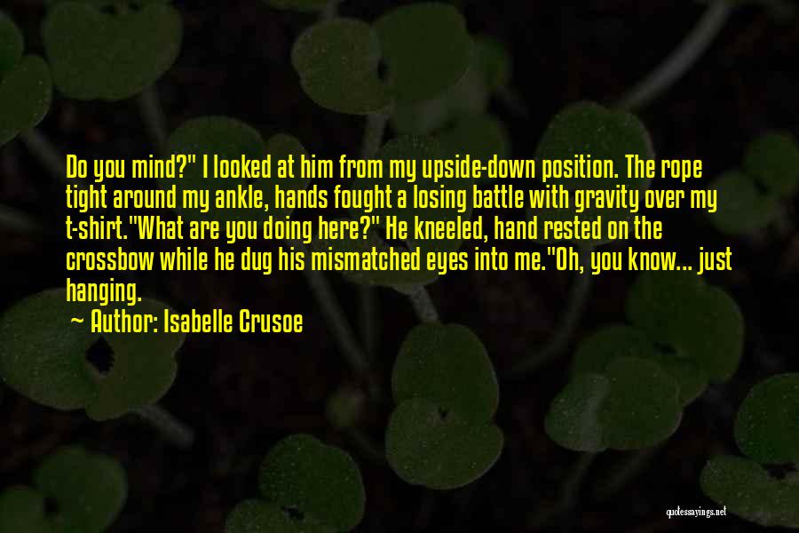 Isabelle Crusoe Quotes: Do You Mind? I Looked At Him From My Upside-down Position. The Rope Tight Around My Ankle, Hands Fought A