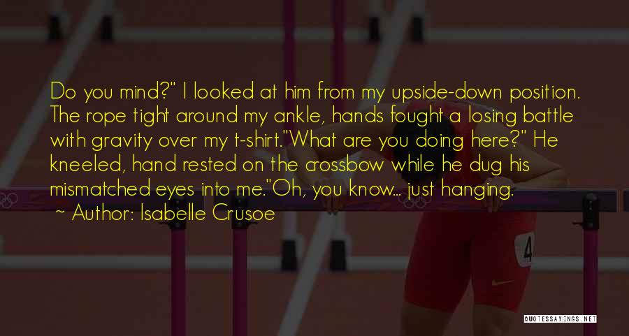 Isabelle Crusoe Quotes: Do You Mind? I Looked At Him From My Upside-down Position. The Rope Tight Around My Ankle, Hands Fought A