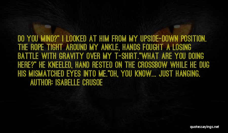 Isabelle Crusoe Quotes: Do You Mind? I Looked At Him From My Upside-down Position. The Rope Tight Around My Ankle, Hands Fought A