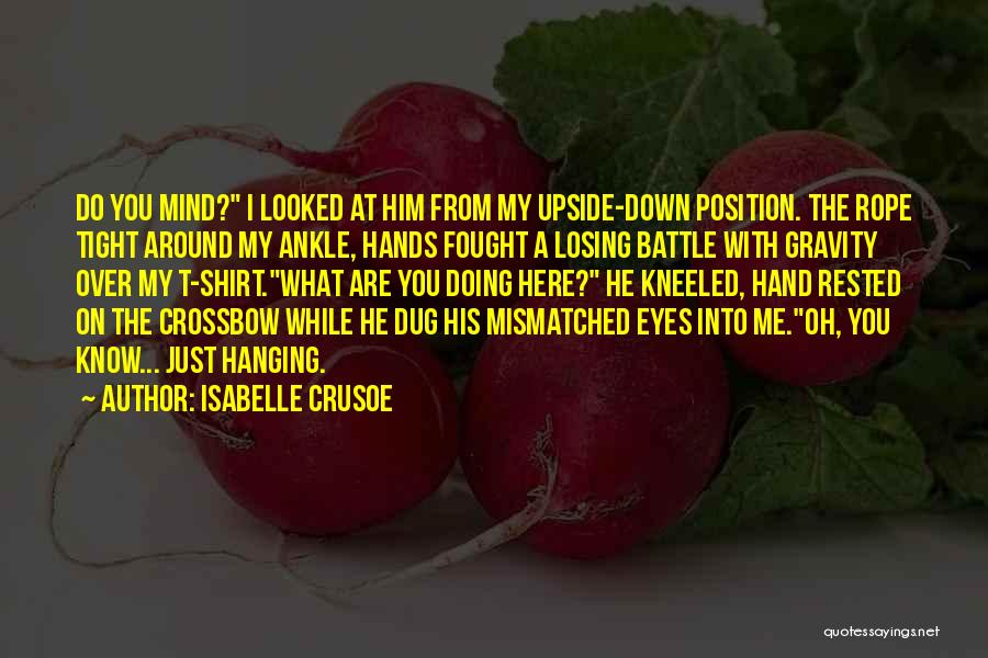 Isabelle Crusoe Quotes: Do You Mind? I Looked At Him From My Upside-down Position. The Rope Tight Around My Ankle, Hands Fought A