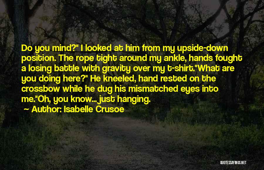 Isabelle Crusoe Quotes: Do You Mind? I Looked At Him From My Upside-down Position. The Rope Tight Around My Ankle, Hands Fought A