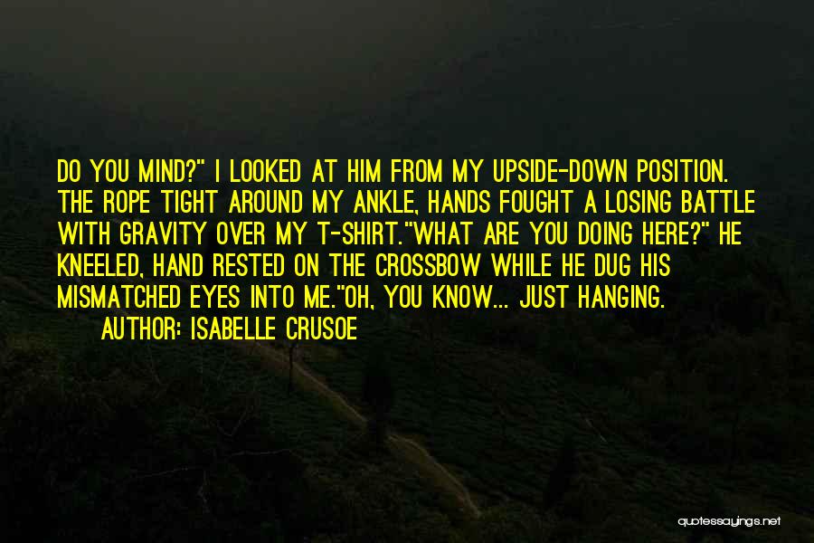 Isabelle Crusoe Quotes: Do You Mind? I Looked At Him From My Upside-down Position. The Rope Tight Around My Ankle, Hands Fought A