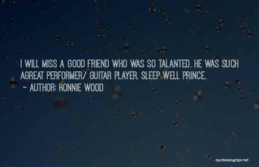Ronnie Wood Quotes: I Will Miss A Good Friend Who Was So Talanted. He Was Such Agreat Performer/ Guitar Player. Sleep Well Prince.