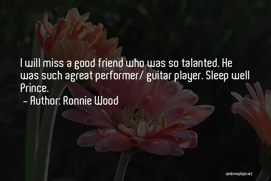 Ronnie Wood Quotes: I Will Miss A Good Friend Who Was So Talanted. He Was Such Agreat Performer/ Guitar Player. Sleep Well Prince.