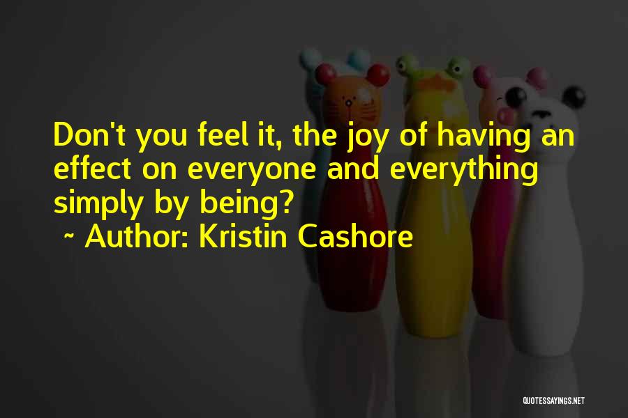 Kristin Cashore Quotes: Don't You Feel It, The Joy Of Having An Effect On Everyone And Everything Simply By Being?