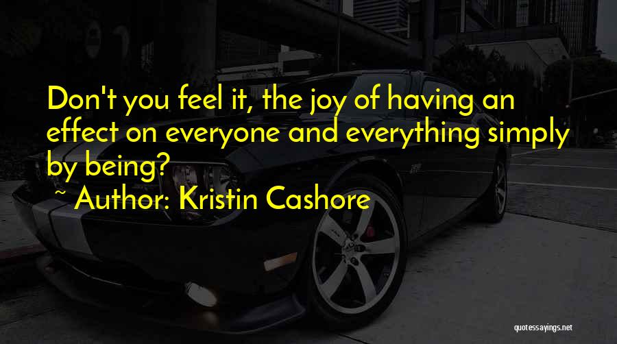 Kristin Cashore Quotes: Don't You Feel It, The Joy Of Having An Effect On Everyone And Everything Simply By Being?