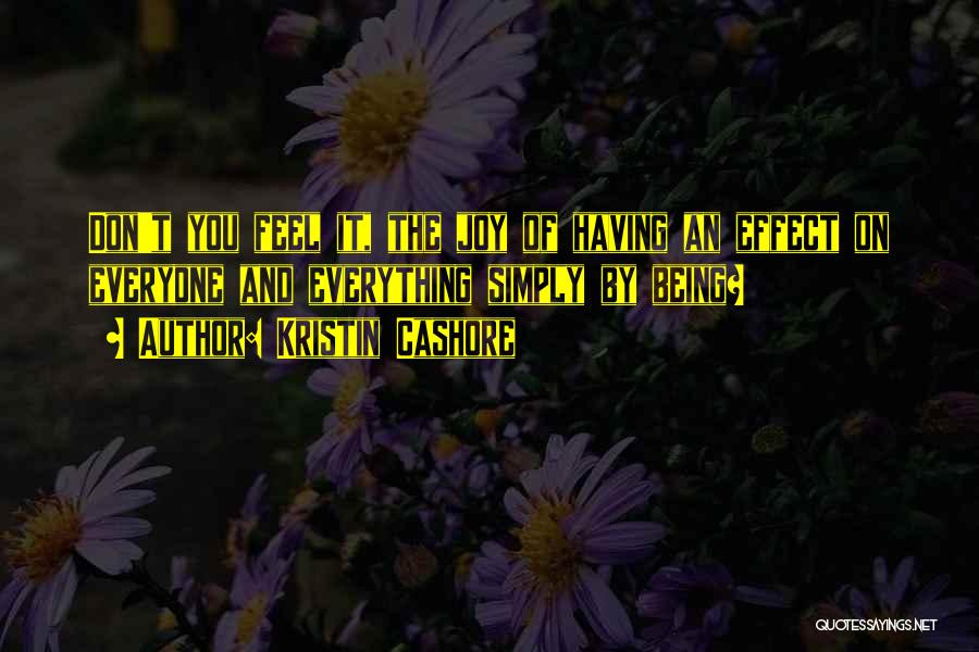 Kristin Cashore Quotes: Don't You Feel It, The Joy Of Having An Effect On Everyone And Everything Simply By Being?