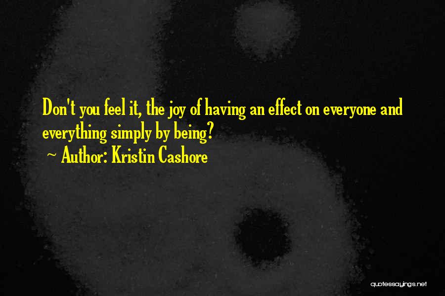 Kristin Cashore Quotes: Don't You Feel It, The Joy Of Having An Effect On Everyone And Everything Simply By Being?
